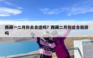 西藏一二月份去合适吗？西藏二月份适合旅游吗