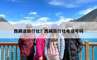 西藏途旅行社？西藏旅行社电话号码