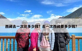 西藏去一次花多少钱？去一次西藏要多少钱?