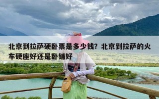 北京到拉萨硬卧票是多少钱？北京到拉萨的火车硬座好还是卧铺好