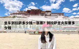 坐车到拉萨多少钱一张票？到拉萨坐火车要多少钱
