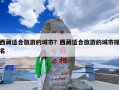 西藏适合旅游的城市？西藏适合旅游的城市排名