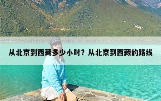 从北京到西藏多少小时？从北京到西藏的路线