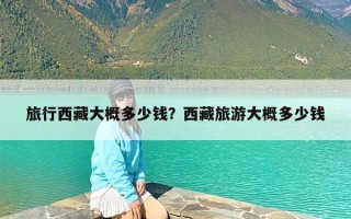 旅行西藏大概多少钱？西藏旅游大概多少钱