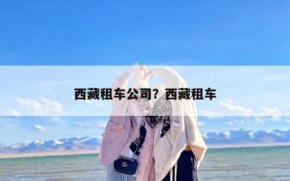 西藏租车公司？西藏租车