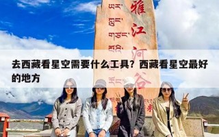 去西藏看星空需要什么工具？西藏看星空最好的地方