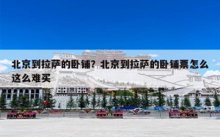 北京到拉萨的卧铺？北京到拉萨的卧铺票怎么这么难买