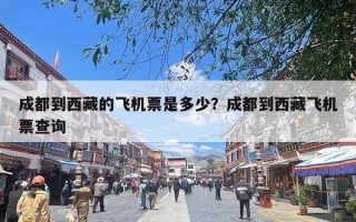 成都到西藏的飞机票是多少？成都到西藏飞机票查询