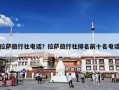 拉萨旅行社电话？拉萨旅行社排名前十名电话