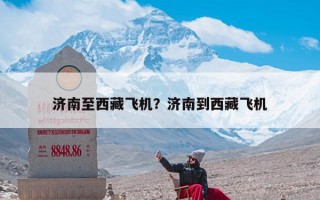 济南至西藏飞机？济南到西藏飞机