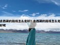 去西藏的路线怎么走好？去西藏的路线怎么走好呢