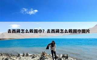 去西藏怎么戴围巾？去西藏怎么戴围巾图片