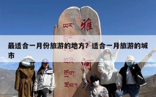最适合一月份旅游的地方？适合一月旅游的城市