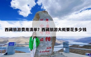 西藏旅游费用清单？西藏旅游大概要花多少钱