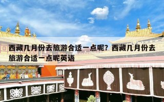 西藏几月份去旅游合适一点呢？西藏几月份去旅游合适一点呢英语