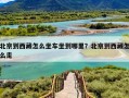 北京到西藏怎么坐车坐到哪里？北京到西藏怎么走