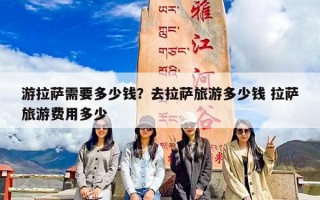 游拉萨需要多少钱？去拉萨旅游多少钱 拉萨旅游费用多少