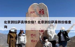 北京到拉萨高铁价格？北京到拉萨高铁价格查询