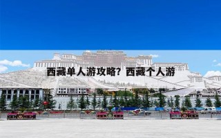西藏单人游攻略？西藏个人游