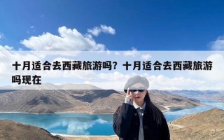 十月适合去西藏旅游吗？十月适合去西藏旅游吗现在