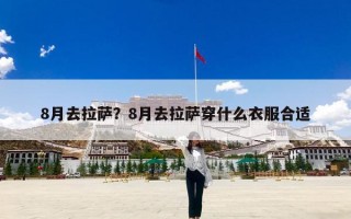 8月去拉萨？8月去拉萨穿什么衣服合适