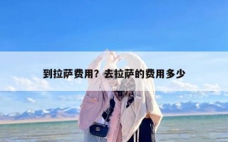 到拉萨费用？去拉萨的费用多少