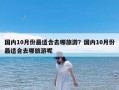 国内10月份最适合去哪旅游？国内10月份最适合去哪旅游呢