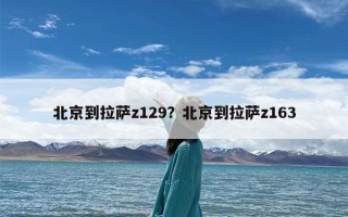 北京到拉萨z129？北京到拉萨z163
