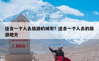 适合一个人去旅游的城市？适合一个人去的旅游地方