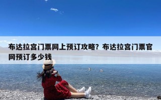 布达拉宫门票网上预订攻略？布达拉宫门票官网预订多少钱