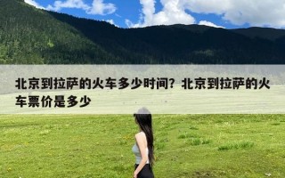 北京到拉萨的火车多少时间？北京到拉萨的火车票价是多少
