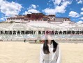 五月适合去西藏吗？五月份适合去西藏旅游吗