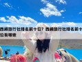 西藏旅行社排名前十位？西藏旅行社排名前十位有哪些