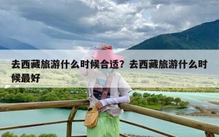 去西藏旅游什么时候合适？去西藏旅游什么时候最好