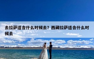 去拉萨适合什么时候去？西藏拉萨适合什么时候去