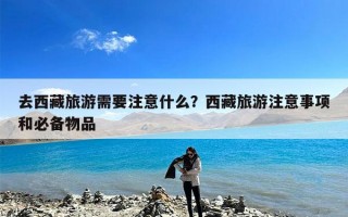 去西藏旅游需要注意什么？西藏旅游注意事项和必备物品