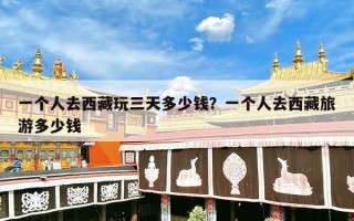 一个人去西藏玩三天多少钱？一个人去西藏旅游多少钱