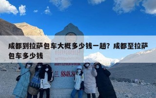 成都到拉萨包车大概多少钱一趟？成都至拉萨包车多少钱