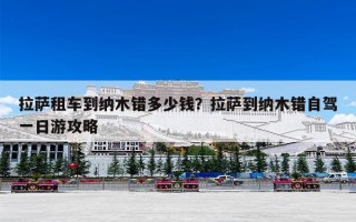 拉萨租车到纳木错多少钱？拉萨到纳木错自驾一日游攻略
