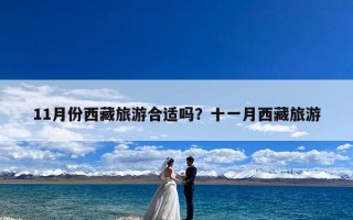 11月份西藏旅游合适吗？十一月西藏旅游