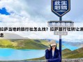 拉萨当地的旅行社怎么找？拉萨旅行社转让消息