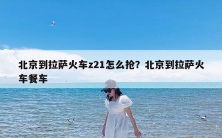 北京到拉萨火车z21怎么抢？北京到拉萨火车餐车