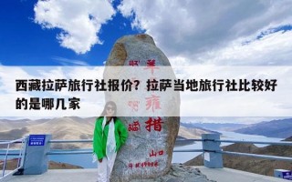 西藏拉萨旅行社报价？拉萨当地旅行社比较好的是哪几家