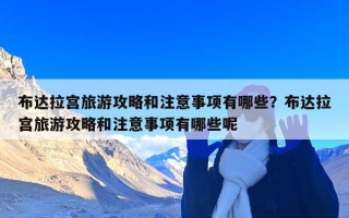 布达拉宫旅游攻略和注意事项有哪些？布达拉宫旅游攻略和注意事项有哪些呢
