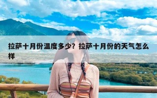 拉萨十月份温度多少？拉萨十月份的天气怎么样