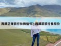 西藏正规旅行社微信号？西藏游旅行社报价