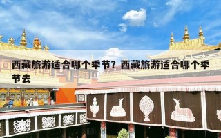 西藏旅游适合哪个季节？西藏旅游适合哪个季节去