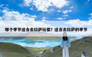 哪个季节适合去拉萨玩耍？适合去拉萨的季节