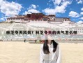 林芝冬天风景？林芝冬天的天气怎么样