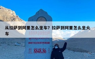 从拉萨到阿里怎么坐车？拉萨到阿里怎么坐火车
